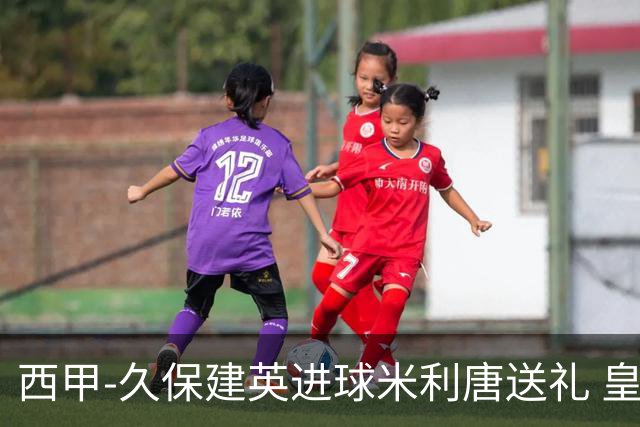 西甲-久保建英进球米利唐送礼 皇马0-2皇家社会